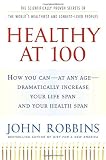 Robbins, John: Healthy At 100: The Scientifically Proven Secrets of the World's Healthiest and Longest-Lived Peoples