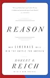 Reich, Robert B.: Reason: Why Liberals Will Win the Battle for America Reich, Robert B.: Reason: Why Liberals Will Win the Battle for America