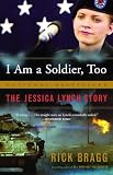 Bragg, Rick: I Am a Soldier, Too: The Jessica Lynch Story Bragg, Rick: I Am a Soldier, Too: The Jessica Lynch Story