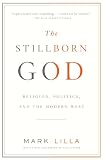 Lilla, Mark: The Stillborn God: Religion, Politics, and the Modern West Lilla, Mark: The Stillborn God: Religion, Politics, and the Modern West