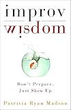 MADSON, PATRICIA RYAN: Improv Wisdom: Don't Prepare, Just Show Up MADSON, PATRICIA RYAN: Improv Wisdom: Don't Prepare, Just Show Up