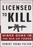Pelton, Robert Young: Licensed to Kill: Hired Guns in the War on Terror