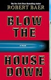 Baer, Robert: Blow the House Down: A Novel Baer, Robert: Blow the House Down: A Novel