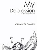 Swados, Elizabeth: My Depression: A Picture Book Swados, Elizabeth: My Depression: A Picture Book