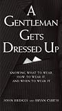 Bridges, John: A Gentleman Gets Dressed Up: What to Wear, How to Wear It, and When to Wear It Bridges, John: A Gentleman Gets Dressed Up: What to Wear, How to Wear It, and When to Wear It