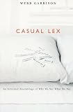 Garrison, Webb B.: Casual Lex: An Informal Assemblage Of Why We Say What We Say Garrison, Webb B.: Casual Lex: An Informal Assemblage Of Why We Say What We Say