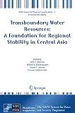 Khankhasayev, Mikhail K.: Transboundary Water Resources: A Foundation for Regional Stability in Central Asia Khankhasayev, Mikhail K.: Transboundary Water Resources: A Foundation for Regional Stability in Central Asia
