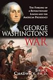 Chadwick, Bruce: George Washington's War: The Forging Of A Revolutionary Leader And The American Presidency