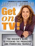 Jordan, Jacquie: Get On Tv!: The Insider's Guide To Pitching The Producers And Promoting Yourself Jordan, Jacquie: Get On Tv!: The Insider's Guide To Pitching The Producers And Promoting Yourself