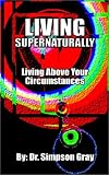 Simpson Gray: Living Supernaturally: Living above Your Circumstances