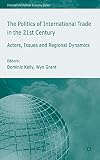 Grant, Wyn: The Politics of International Trade in the Twenty-First Century: Actors, Issues and Regional Dynamics Grant, Wyn: The Politics of International Trade in the Twenty-First Century: Actors, Issues and Regional Dynamics