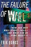 Banks, Erik: The Failure of Wall Street: How and Why Wall Street Fails- and What Can Be Done About It Banks, Erik: The Failure of Wall Street: How and Why Wall Street Fails- and What Can Be Done About It