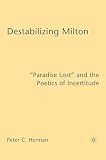 Herman, Peter C.: Destabilizing Milton: "Paradise Lost" And The Poetics Of Incertitude
