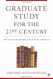 Semenza, Gregory Colon: The Graduate Study for the Twenty-First Century: How to Build an Academic Career in the Humanities Semenza, Gregory Colon: The Graduate Study for the Twenty-First Century: How to Build an Academic Career in the Humanities