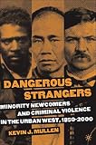 Mullen, Kevin J.: Dangerous Strangers: Minority Newcomers And Criminal Violence In The Urban West, 1850-2000