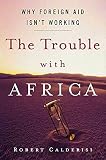 Caldersi, Robert: The Trouble With Africa: Why Foreign Aid Isn't Working Caldersi, Robert: The Trouble With Africa: Why Foreign Aid Isn't Working