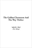 Bird, Isabella Lucy: The Golden Chersonese and the Way Thither