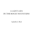 Bird, Isabella Lucy: A Lady's Life in the Rocky Mountains