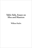 Hazlitt, William: Table-Talk, Essays on Men and Manners Hazlitt, William: Table-Talk, Essays on Men and Manners
