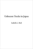 Bird, Isabella: Unbeaten Tracks in Japan Bird, Isabella: Unbeaten Tracks in Japan