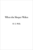 Wells, H. G.: When the Sleeper Wakes Wells, H. G.: When the Sleeper Wakes