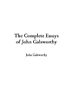 The Complete Essays of John Galsworthy (1404363548) by Galsworthy, John Galsworthy, John: The Complete Essays of John Galsworthy