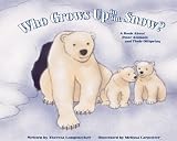 Longenecker, Theresa: Who Grows Up in the Snow?: A Book About Polar Animals and Their Offspring Longenecker, Theresa: Who Grows Up in the Snow?: A Book About Polar Animals and Their Offspring