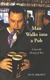 Brown, Pete: Man Walks into a Pub : A Sociable History of Beer
