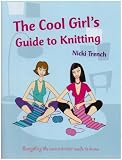 Trench, Nicki: The Cool Girls Guide to Knitting: Everything the Novice Knitter Needs to Know Trench, Nicki: The Cool Girls Guide to Knitting: Everything the Novice Knitter Needs to Know