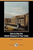 Jerrold, Blanchard: How to See the British Museum in Four Visits Jerrold, Blanchard: How to See the British Museum in Four Visits