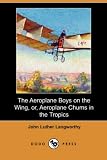 Langworthy, John Luther: The Aeroplane Boys on the Wing, Or, Aeroplane Chums in the Tropics