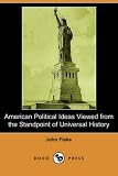 Fiske, John: American Political Ideas Viewed from the Standpoint of Universal History Fiske, John: American Political Ideas Viewed from the Standpoint of Universal History