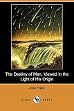 Fiske, John: The Destiny of Man, Viewed in the Light of His Origin Fiske, John: The Destiny of Man, Viewed in the Light of His Origin
