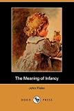 Fiske, John: The Meaning of Infancy Fiske, John: The Meaning of Infancy