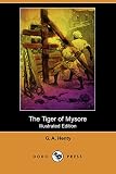Henty, G. A.: The Tiger of Mysore: A Story of the War With Tippoo Saib