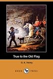 Henty, G. A.: True to the Old Flag