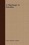 Fosdick, Harry Emerson: A Pilgrimage to Palestine Fosdick, Harry Emerson: A Pilgrimage to Palestine