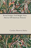 Bailey, Carolyn Sherwin: Broad Stripes and Bright Stars: Stories of American History