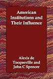 Tocqueville, Alexis De: American Institutions and Their Influence