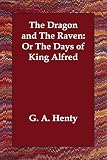 Henty, G. A.: The Dragon and the Raven: Or the Days of King Alfred