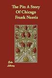 Norris, Frank: The Pit:a Story of Chicago: A Story of Chicago Norris, Frank: The Pit:a Story of Chicago: A Story of Chicago