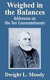 Moody, Dwight L.: Weighed in the Balances: Addresses on the Ten Commandments Moody, Dwight L.: Weighed in the Balances: Addresses on the Ten Commandments