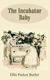 Butler, Ellis Parker: The Incubator Baby Butler, Ellis Parker: The Incubator Baby