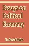 Bastiat, Frederic: Essays on Political Economy. Bastiat, Frederic: Essays on Political Economy.