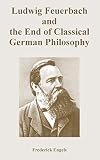 Engels, Frederick: Ludwig Feuerbach And the End of Classical German Philosophy Engels, Frederick: Ludwig Feuerbach And the End of Classical German Philosophy
