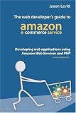 Levitt, Jason: The Web Developer's Guide to Amazon E-commerce Service: Developing Web Applications Using Amazon Web Services And Php Levitt, Jason: The Web Developer's Guide to Amazon E-commerce Service: Developing Web Applications Using Amazon Web Services And Php