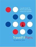 John, Patricia: Travelfit Paris: A Guide Book for the Fit and Health-conscious Traveler John, Patricia: Travelfit Paris: A Guide Book for the Fit and Health-conscious Traveler
