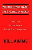 Adams, Bill: The Shelton Gang:They Played in Peoria: And They Played War in 'bloody Williamson County