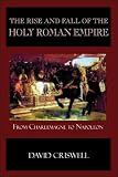 Criswell, David: The Rise And Fall of the Holy Roman Empire: From Charlemagne to Napoleon