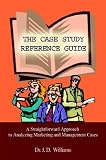 Williams, J. D.: The Case Study Reference Guide: A Straightforward Approach to Analyzing Marketing and Management Cases Williams, J. D.: The Case Study Reference Guide: A Straightforward Approach to Analyzing Marketing and Management Cases